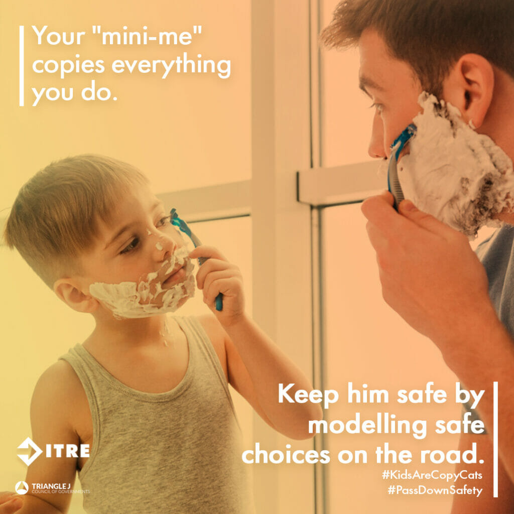 Image depicts a father shaving his face and his son mirroring his action by shaving his face as well. Text reads “Your mini-me” copes everything you do. Keep him safe by modeling safe choices on the road.”